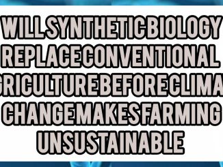 Will Synthetic Biology Replace Conventional Agriculture Before Climate Change Makes Farming Unsustainable