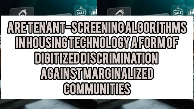 Are Tenant-Screening Algorithms In Housing Technology A Form Of Digitized Discrimination Against Marginalized Communities