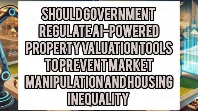 Should Governments Regulate AI-Powered Property Valuation Tools To Prevent Market Manipulation And Housing Inequality