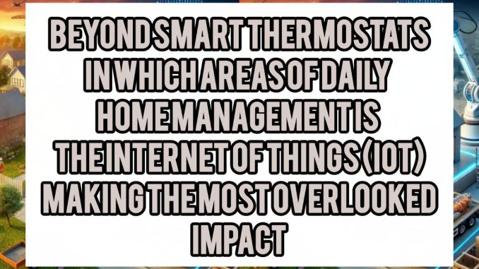Beyond Smart Thermostats: In Which Areas Of Daily Home Management Is The Internet Of Things (IoT) Making The Most Overlooked Impact
