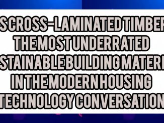 Is Cross-Laminated Timber (CLT) the Most Underrated Sustainable Building Material in the Modern Housing Technology Conversation