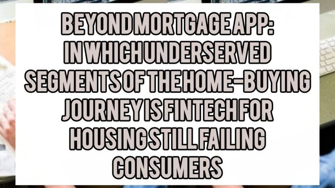 Beyond Mortgage Apps: In Which Underserved Segments of the Home-Buying Journey Is Fintech for Housing Still Failing Consumers